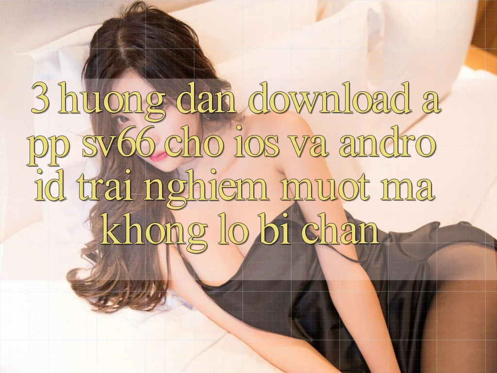 3. Hướng Dẫn Download App SV66 Cho iOS Và Android - Trải nghiệm Mượt Mà Không Lo Bị Chặn