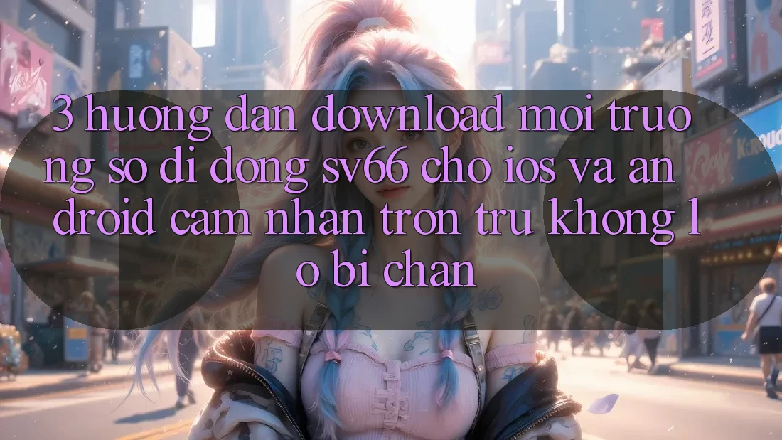 3. Hướng Dẫn Download Môi trường số di động SV66 Cho iOS Và Android - Cảm nhận Trơn tru Không Lo Bị Chặn