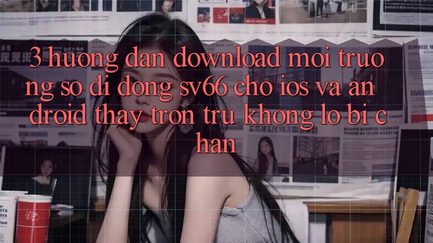 3. Hướng Dẫn Download Môi trường số di động SV66 Cho iOS Và Android - Thấy Trơn tru Không Lo Bị Chặn