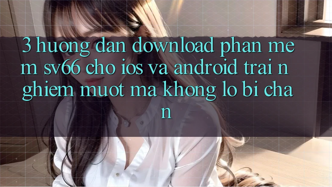 3. Hướng Dẫn Download Phần mềm SV66 Cho iOS Và Android - Trải Nghiệm Mượt Mà Không Lo Bị Chặn