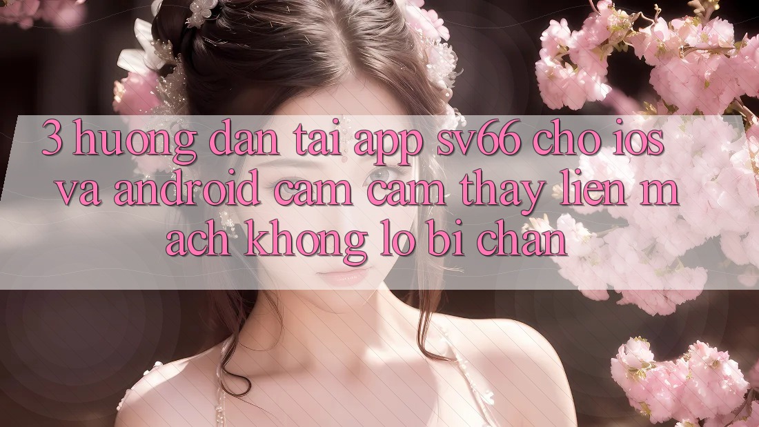 3. Hướng Dẫn Tải App SV66 Cho iOS Và Android - Cảm cảm thấy Liền mạch Không Lo Bị Chặn
