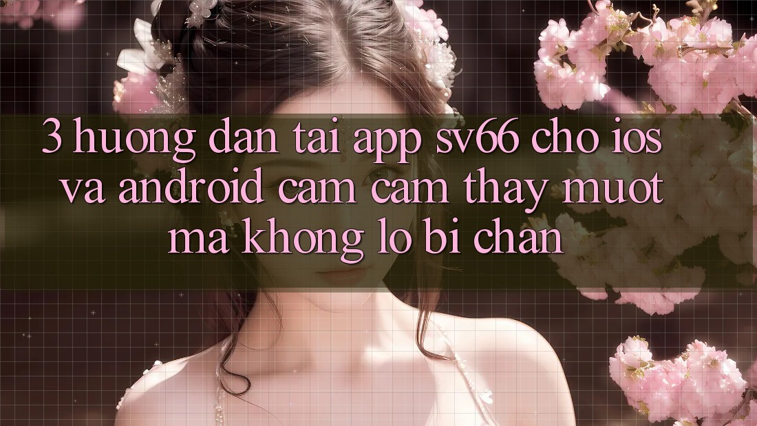 3. Hướng Dẫn Tải App SV66 Cho iOS Và Android - Cảm cảm thấy Mượt Mà Không Lo Bị Chặn