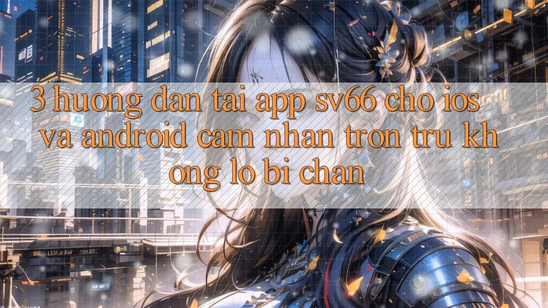 3. Hướng dẫn Tải App SV66 Cho iOS Và Android - Cảm nhận Trơn tru Không Lo Bị Chặn 3. Hướng dẫn Tải App SV66 Cho iOS Và Android - Cảm nhận Trơn tru Không Lo Bị Chặn