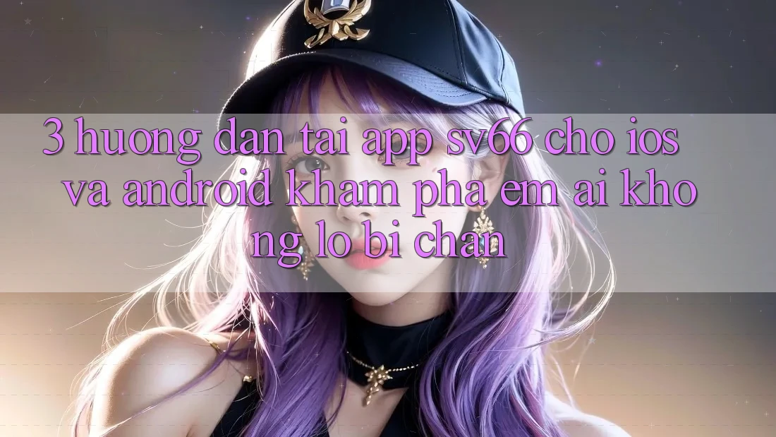 3. Hướng Dẫn Tải App SV66 Cho iOS Và Android - Khám phá Êm ái Không Lo Bị Chặn 3. Hướng Dẫn Tải App SV66 Cho iOS Và Android - Khám phá Êm ái Không Lo Bị Chặn