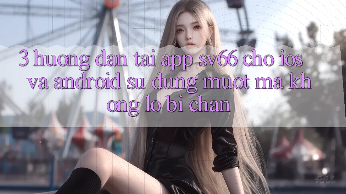 3. Hướng Dẫn Tải App SV66 Cho iOS Và Android - Sử dụng Mượt Mà Không Lo Bị Chặn