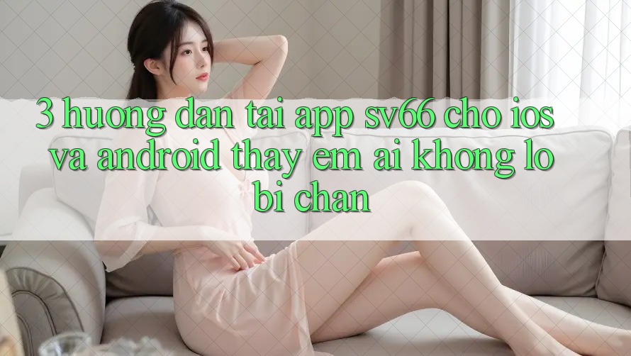 3. Hướng Dẫn Tải App SV66 Cho iOS Và Android - Thấy Êm ái Không Lo Bị Chặn 3. Hướng Dẫn Tải App SV66 Cho iOS Và Android - Thấy Êm ái Không Lo Bị Chặn