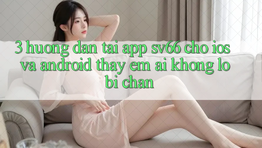 3. Hướng Dẫn Tải App SV66 Cho iOS Và Android - Thấy Êm ái Không Lo Bị Chặn