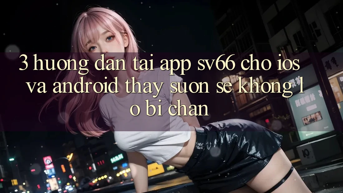 3. Hướng dẫn Tải App SV66 Cho iOS Và Android - Thấy Suôn sẻ Không Lo Bị Chặn