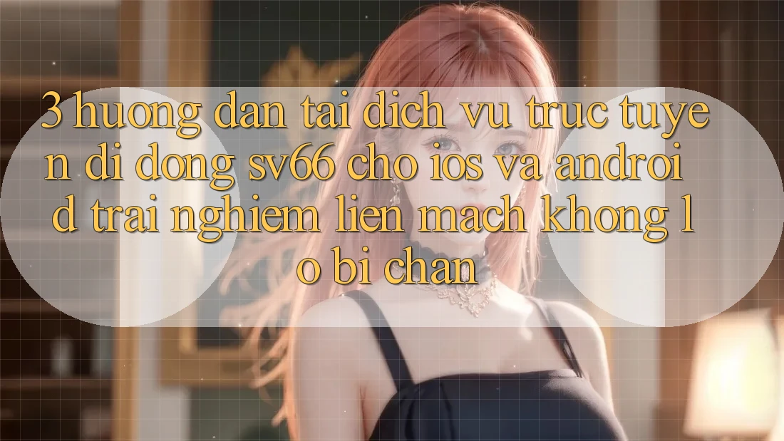 3. Hướng Dẫn Tải Dịch vụ trực tuyến di động SV66 Cho iOS Và Android - Trải nghiệm Liền mạch Không Lo Bị Chặn