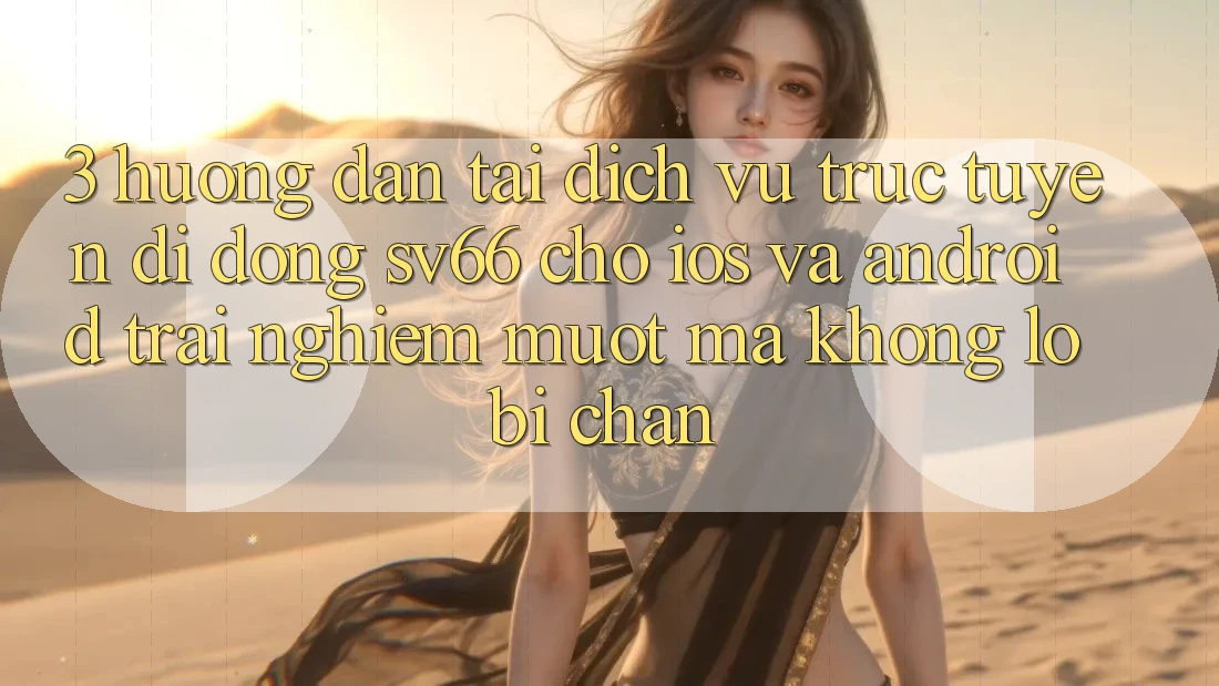 3. Hướng Dẫn Tải Dịch vụ trực tuyến di động SV66 Cho iOS Và Android - Trải Nghiệm Mượt Mà Không Lo Bị Chặn