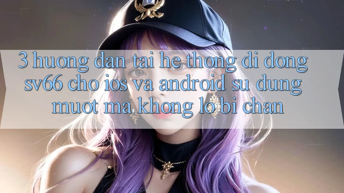3. Hướng Dẫn Tải Hệ thống di động SV66 Cho iOS Và Android - Sử dụng Mượt Mà Không Lo Bị Chặn