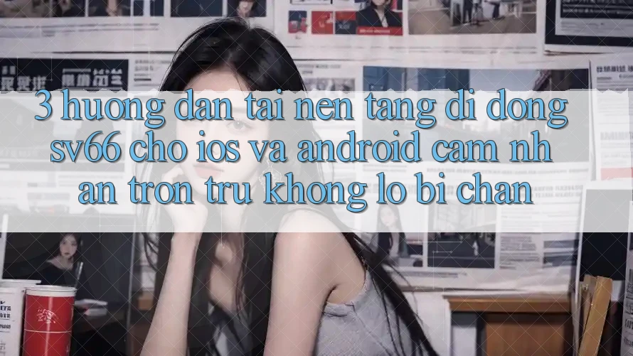 3. Hướng Dẫn Tải Nền tảng di động SV66 Cho iOS Và Android - Cảm nhận Trơn tru Không Lo Bị Chặn 3. Hướng Dẫn Tải Nền tảng di động SV66 Cho iOS Và Android - Cảm nhận Trơn tru Không Lo Bị Chặn