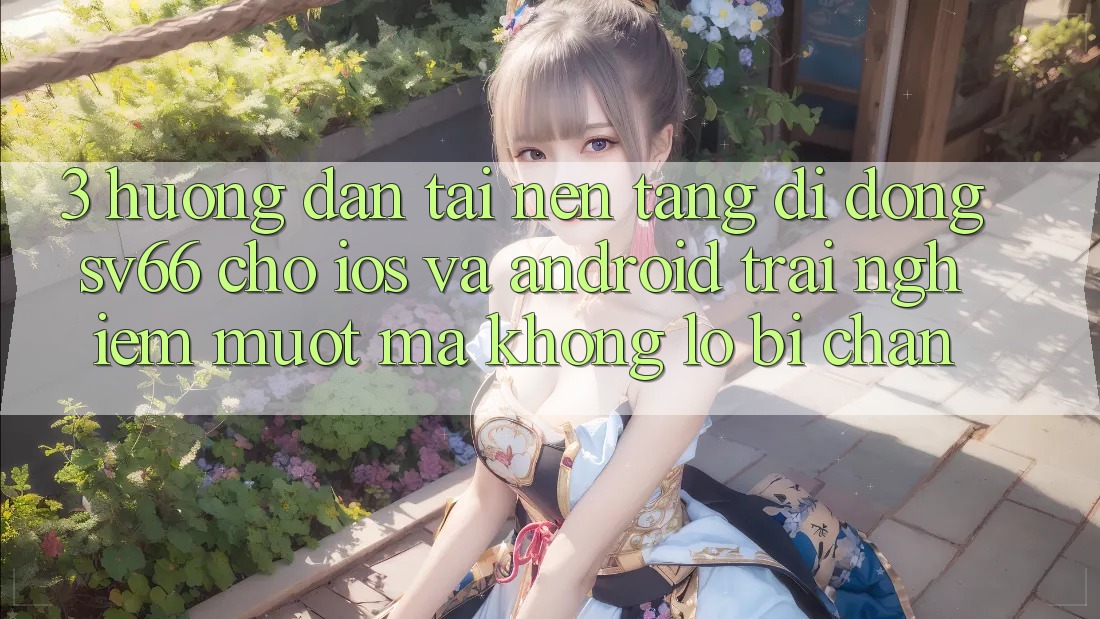 3. Hướng Dẫn Tải Nền tảng di động SV66 Cho iOS Và Android - Trải Nghiệm Mượt Mà Không Lo Bị Chặn