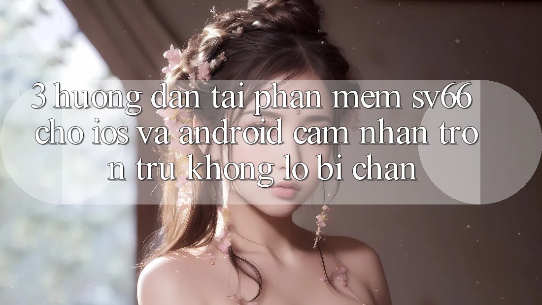 3. Hướng Dẫn Tải Phần mềm SV66 Cho iOS Và Android - Cảm nhận Trơn tru Không Lo Bị Chặn