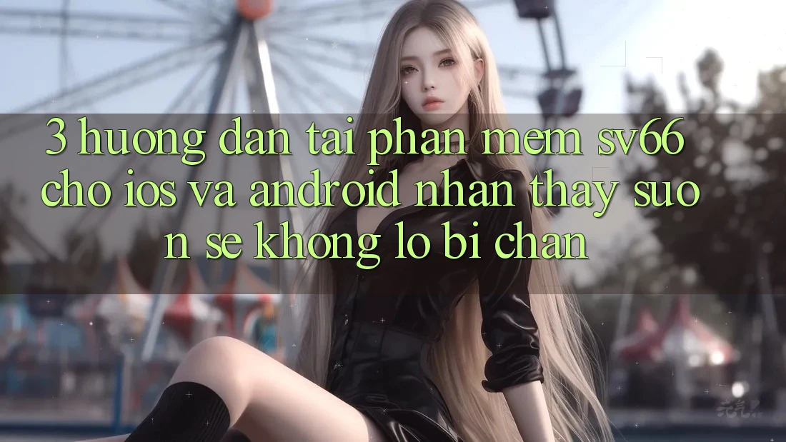 3. Hướng Dẫn Tải Phần mềm SV66 Cho iOS Và Android - Nhận thấy Suôn sẻ Không Lo Bị Chặn