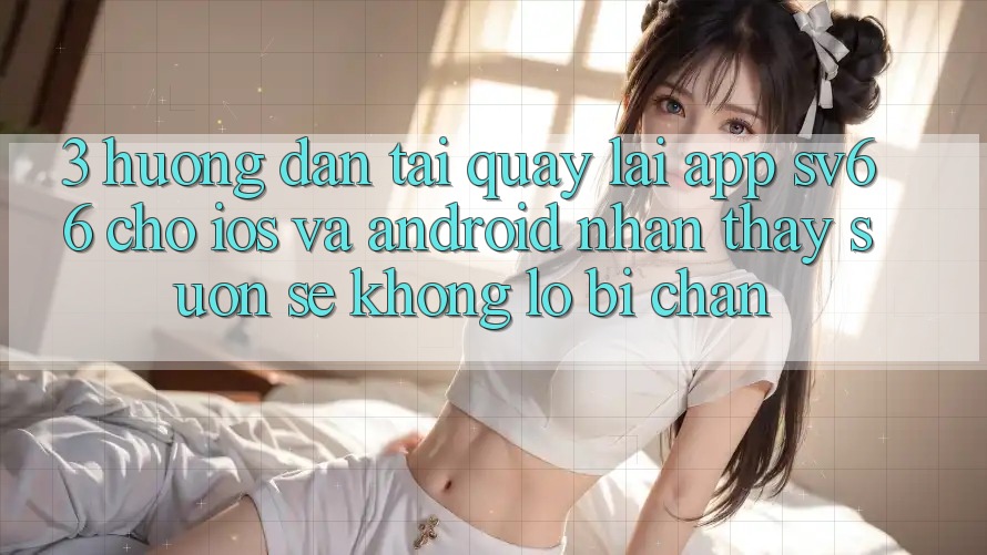 3. Hướng Dẫn Tải quay lại App SV66 Cho iOS Và Android - Nhận thấy Suôn sẻ Không Lo Bị Chặn