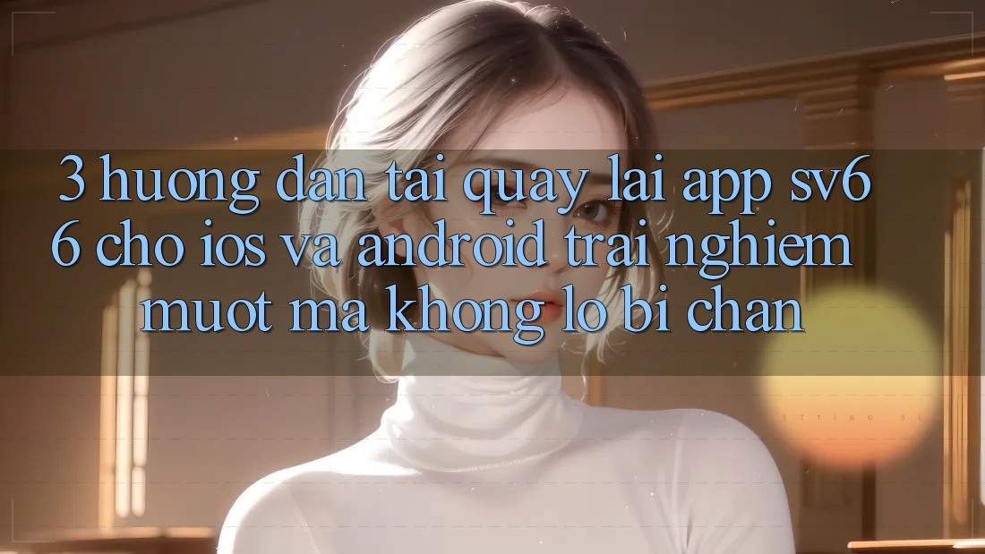 3. Hướng Dẫn Tải quay lại App SV66 Cho iOS Và Android - Trải Nghiệm Mượt Mà Không Lo Bị Chặn