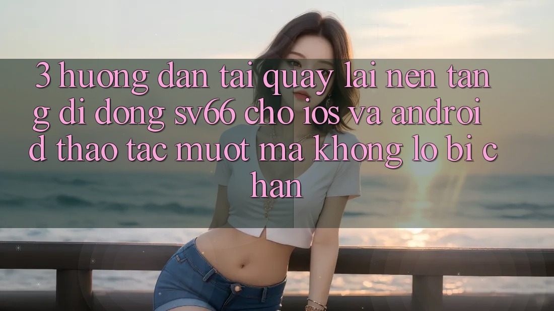 3. Hướng Dẫn Tải quay lại Nền tảng di động SV66 Cho iOS Và Android - Thao tác Mượt mà Không Lo Bị Chặn