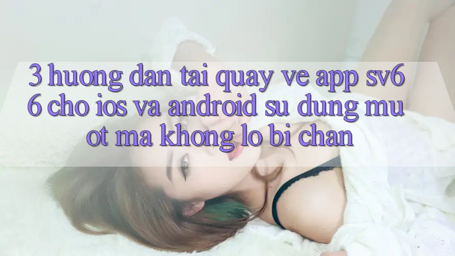 3. Hướng Dẫn Tải quay về App SV66 Cho iOS Và Android - Sử dụng Mượt Mà Không Lo Bị Chặn