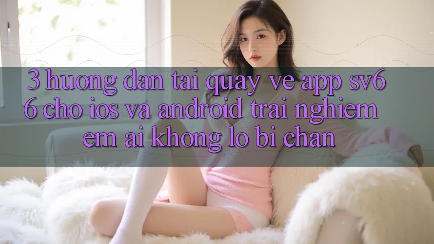 3. Hướng Dẫn Tải quay về App SV66 Cho iOS Và Android - Trải Nghiệm Êm ái Không Lo Bị Chặn