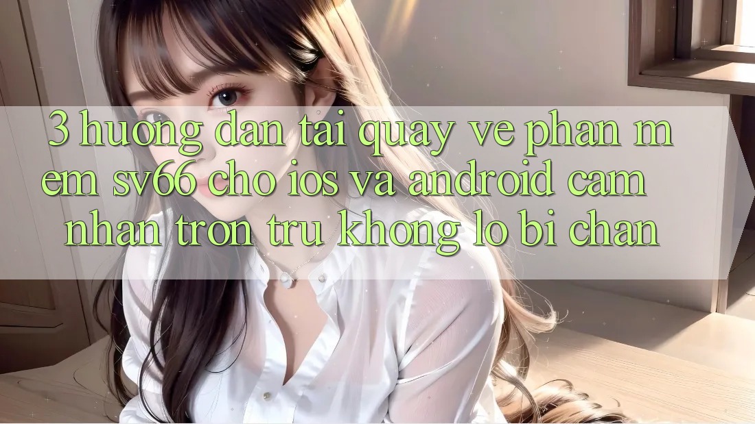 3. Hướng Dẫn Tải quay về Phần mềm SV66 Cho iOS Và Android - Cảm nhận Trơn tru Không Lo Bị Chặn