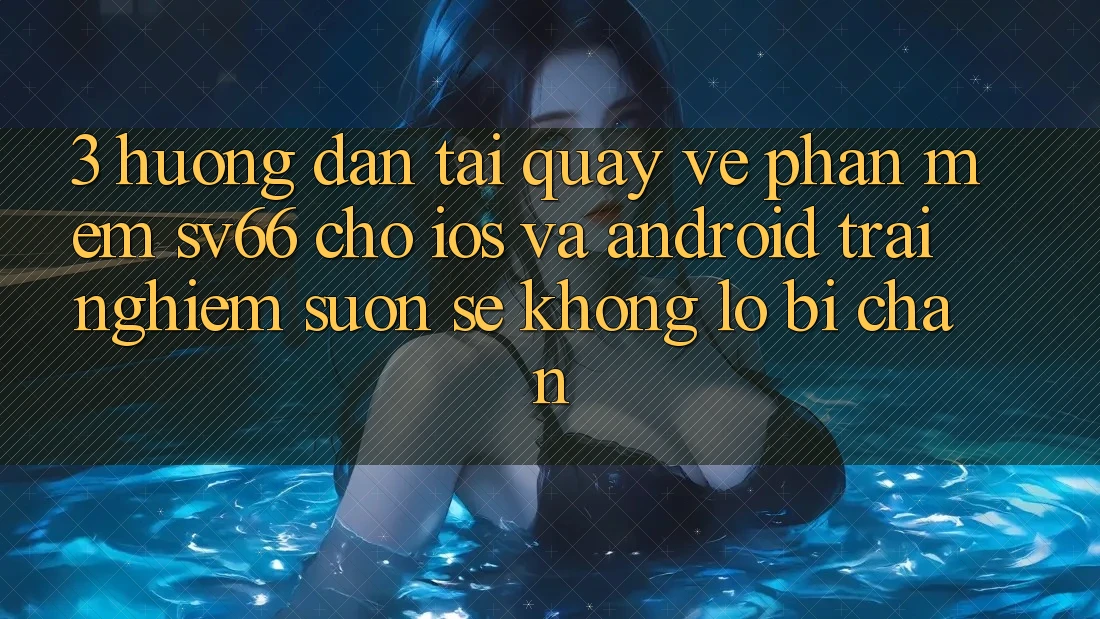 3. Hướng Dẫn Tải quay về Phần mềm SV66 Cho iOS Và Android - Trải nghiệm Suôn sẻ Không Lo Bị Chặn 3. Hướng Dẫn Tải quay về Phần mềm SV66 Cho iOS Và Android - Trải nghiệm Suôn sẻ Không Lo Bị Chặn