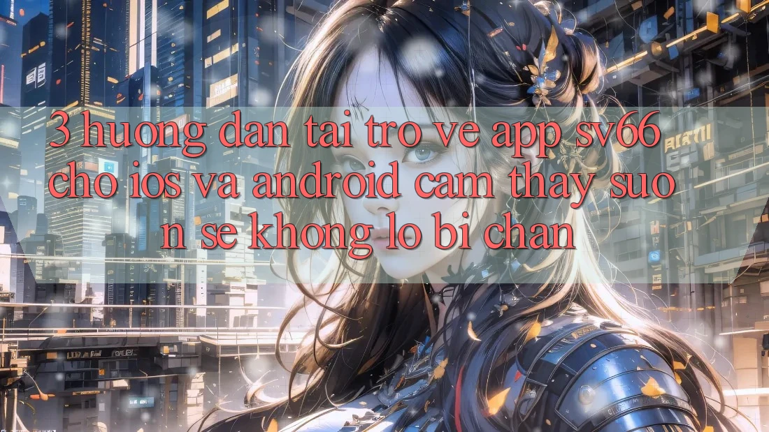 3. Hướng dẫn Tải trở về App SV66 Cho iOS Và Android - Cảm thấy Suôn sẻ Không Lo Bị Chặn 3. Hướng dẫn Tải trở về App SV66 Cho iOS Và Android - Cảm thấy Suôn sẻ Không Lo Bị Chặn