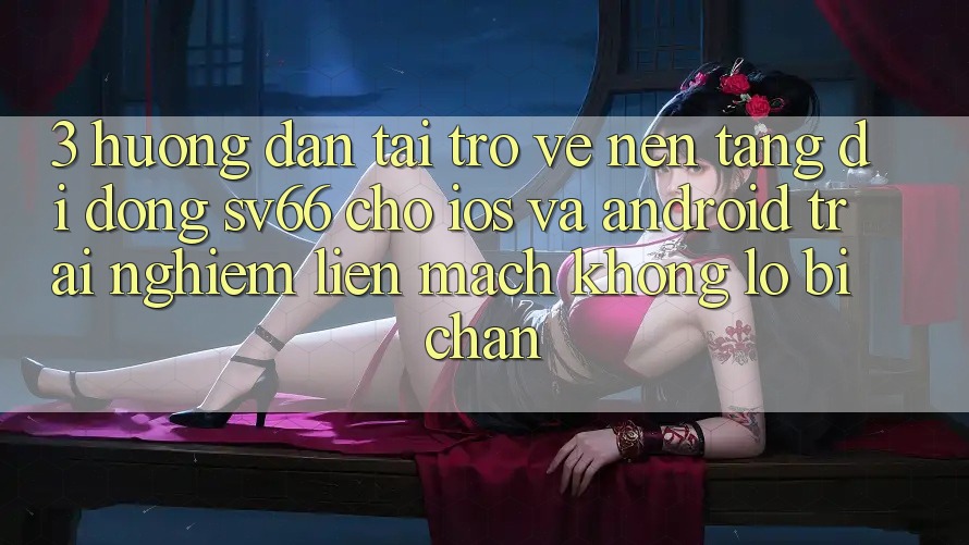 3. Hướng Dẫn Tải trở về Nền tảng di động SV66 Cho iOS Và Android - Trải Nghiệm Liền mạch Không Lo Bị Chặn