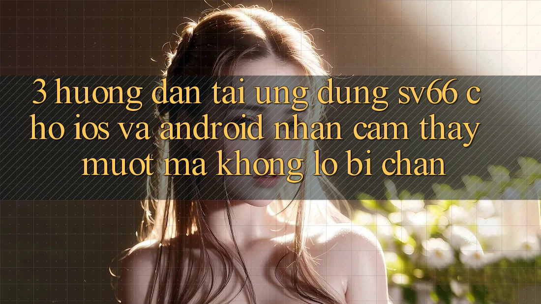 3. Hướng Dẫn Tải Ứng dụng SV66 Cho iOS Và Android - Nhận cảm thấy Mượt Mà Không Lo Bị Chặn