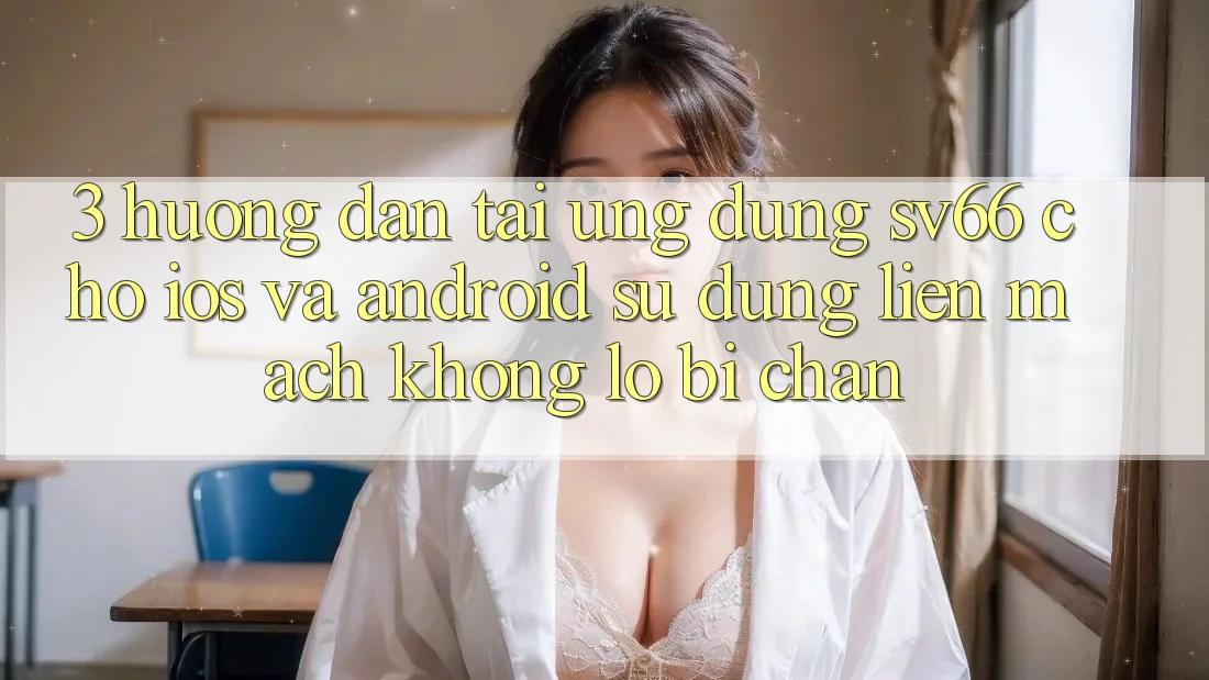 3. Hướng Dẫn Tải Ứng dụng SV66 Cho iOS Và Android - Sử dụng Liền mạch Không Lo Bị Chặn