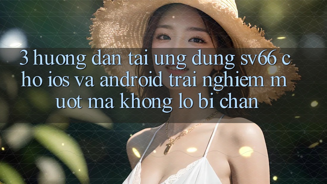 3. Hướng Dẫn Tải Ứng dụng SV66 Cho iOS Và Android - Trải nghiệm Mượt Mà Không Lo Bị Chặn