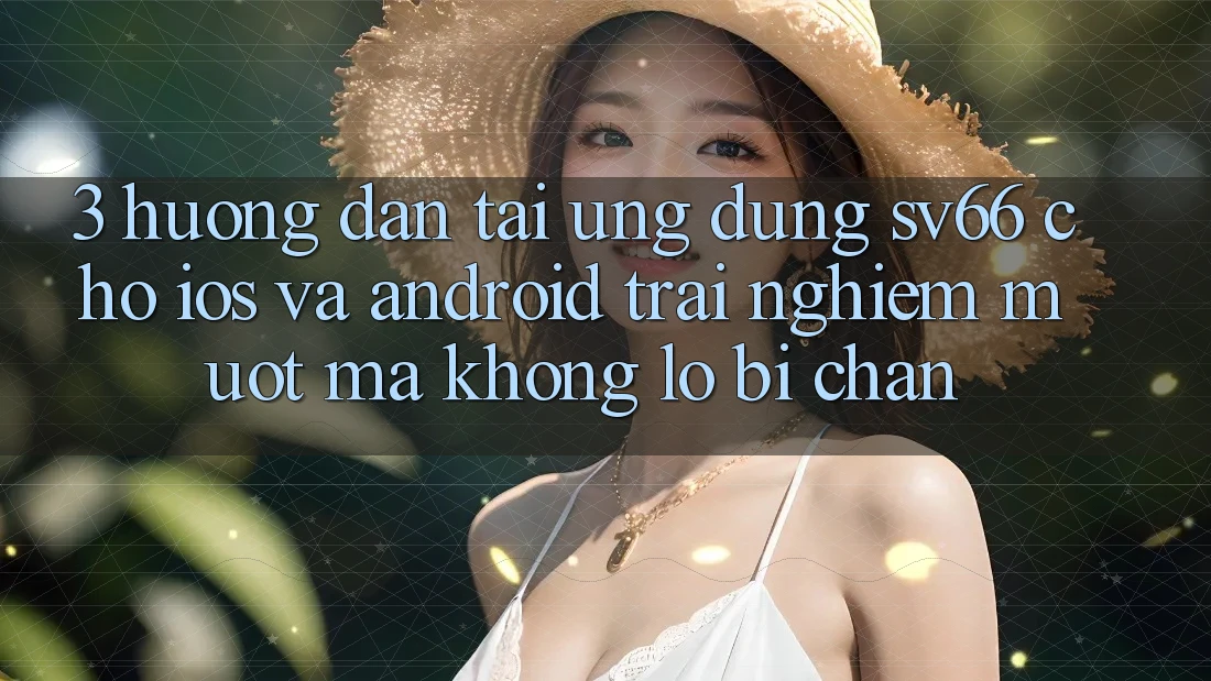 3. Hướng Dẫn Tải Ứng dụng SV66 Cho iOS Và Android - Trải Nghiệm Mượt Mà Không Lo Bị Chặn 3. Hướng Dẫn Tải Ứng dụng SV66 Cho iOS Và Android - Trải Nghiệm Mượt Mà Không Lo Bị Chặn