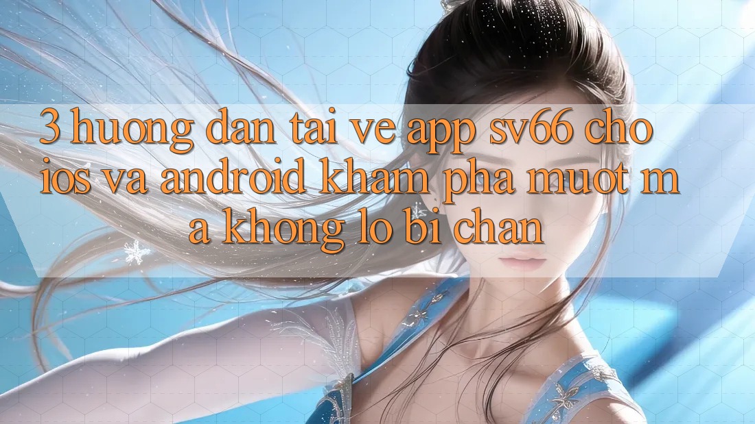 3. Hướng Dẫn Tải về App SV66 Cho iOS Và Android - Khám phá Mượt mà Không Lo Bị Chặn 3. Hướng Dẫn Tải về App SV66 Cho iOS Và Android - Khám phá Mượt mà Không Lo Bị Chặn