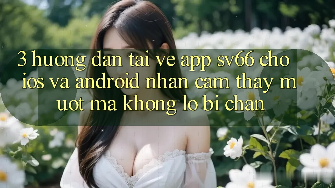 3. Hướng Dẫn Tải về App SV66 Cho iOS Và Android - Nhận cảm thấy Mượt Mà Không Lo Bị Chặn