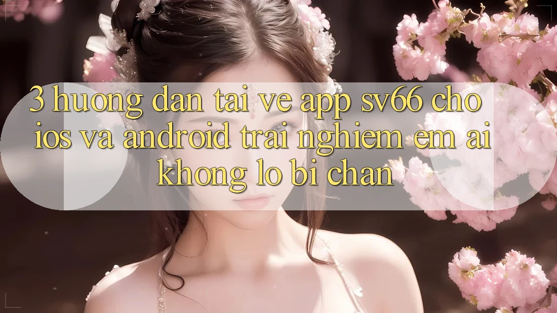 3. Hướng Dẫn Tải về App SV66 Cho iOS Và Android - Trải nghiệm Êm ái Không Lo Bị Chặn