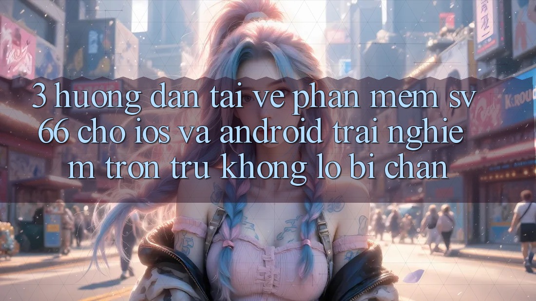 3. Hướng Dẫn Tải về Phần mềm SV66 Cho iOS Và Android - Trải nghiệm Trơn tru Không Lo Bị Chặn 3. Hướng Dẫn Tải về Phần mềm SV66 Cho iOS Và Android - Trải nghiệm Trơn tru Không Lo Bị Chặn