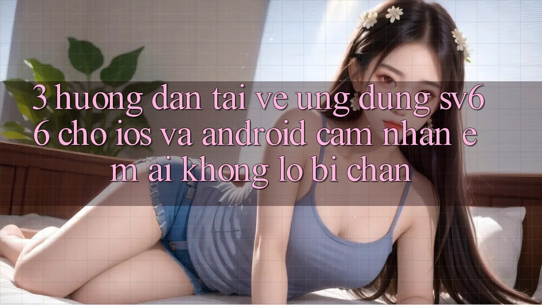 3. Hướng Dẫn Tải về Ứng dụng SV66 Cho iOS Và Android - Cảm nhận Êm ái Không Lo Bị Chặn