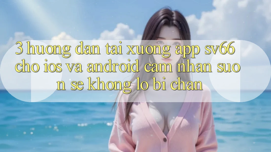 3. Hướng Dẫn Tải xuống App SV66 Cho iOS Và Android - Cảm nhận Suôn sẻ Không Lo Bị Chặn