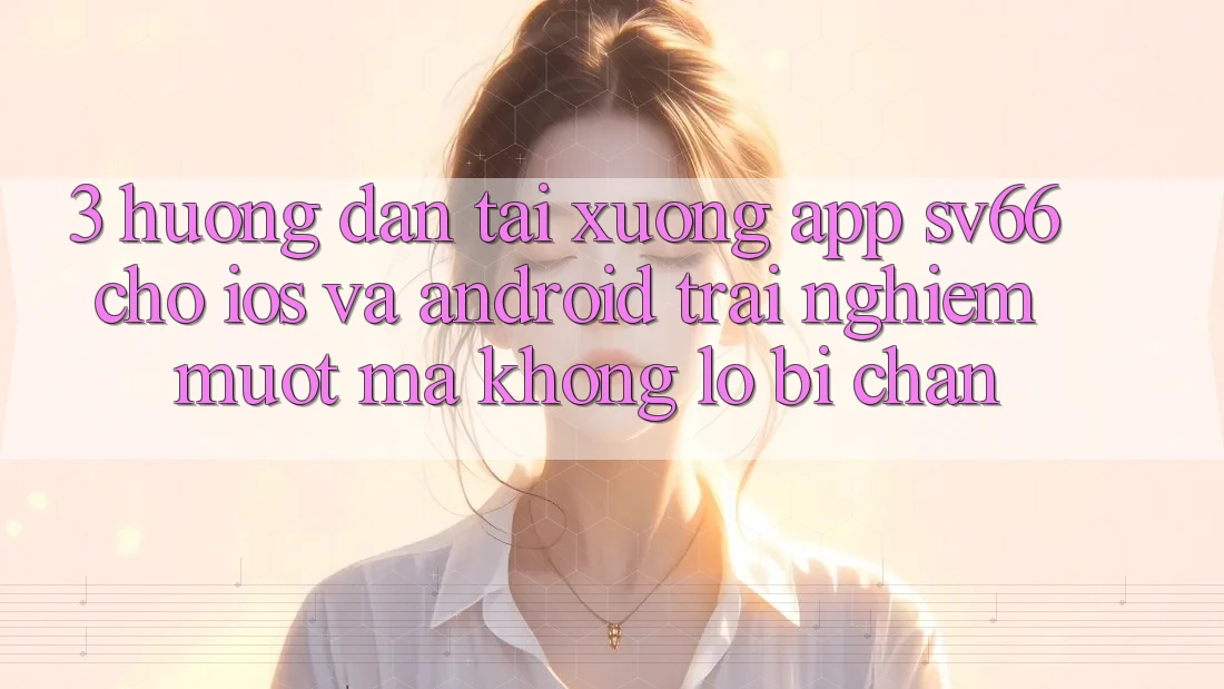 3. Hướng Dẫn Tải xuống App SV66 Cho iOS Và Android - Trải nghiệm Mượt Mà Không Lo Bị Chặn