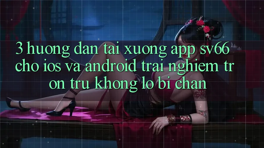 3. Hướng dẫn Tải xuống App SV66 Cho iOS Và Android - Trải Nghiệm Trơn tru Không Lo Bị Chặn