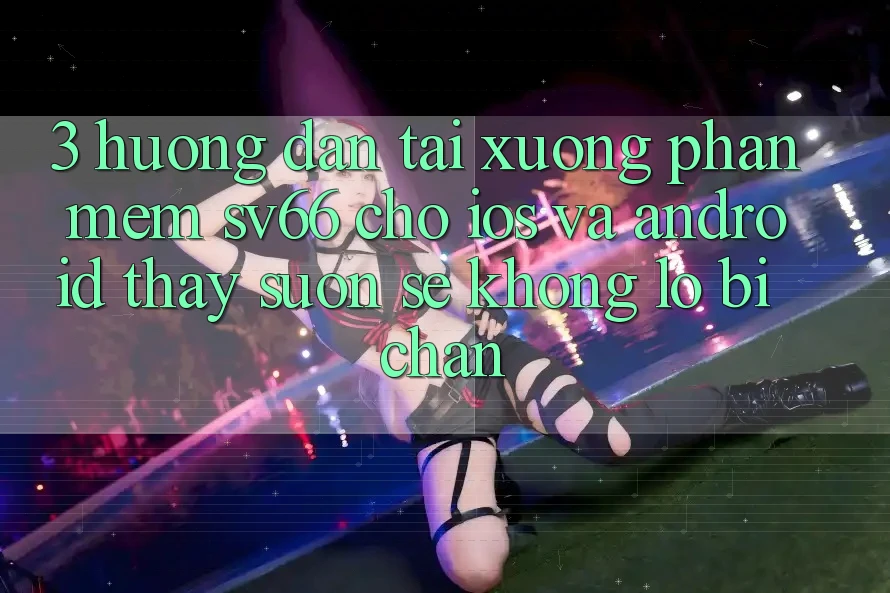 3. Hướng Dẫn Tải xuống Phần mềm SV66 Cho iOS Và Android - Thấy Suôn sẻ Không Lo Bị Chặn