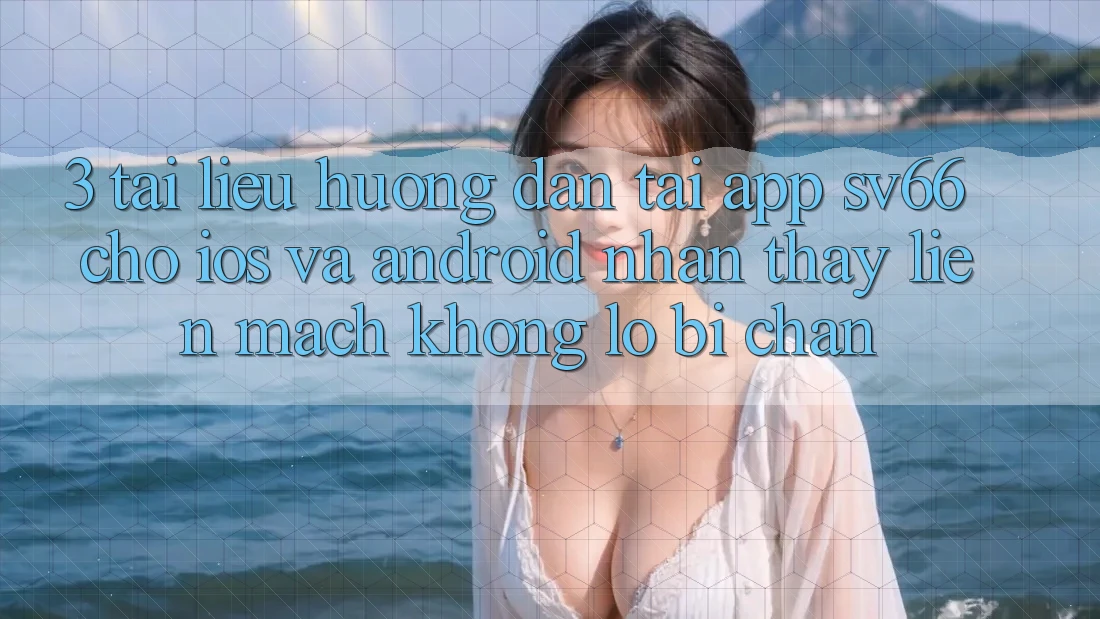 3. Tài liệu hướng dẫn Tải App SV66 Cho iOS Và Android - Nhận thấy Liền mạch Không Lo Bị Chặn
