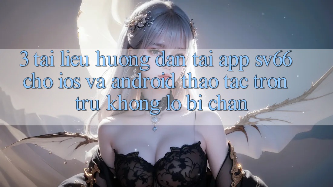 3. Tài liệu hướng dẫn Tải App SV66 Cho iOS Và Android - Thao tác Trơn tru Không Lo Bị Chặn