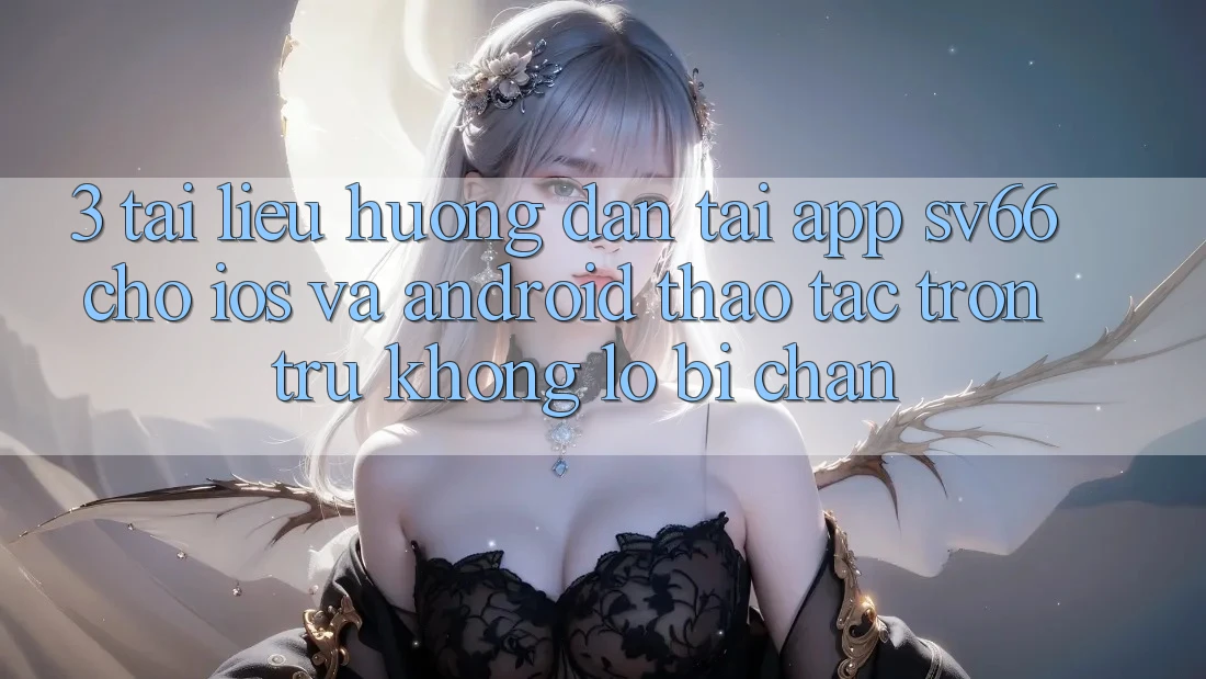 3. Tài liệu hướng dẫn Tải App SV66 Cho iOS Và Android - Thao tác Trơn tru Không Lo Bị Chặn