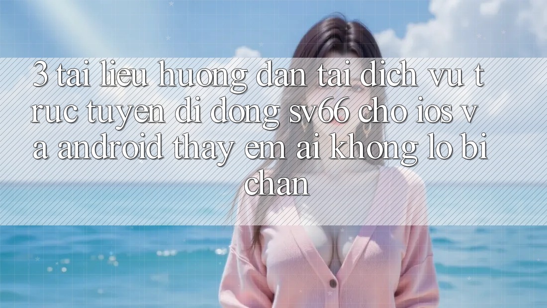 3. Tài liệu hướng dẫn Tải Dịch vụ trực tuyến di động SV66 Cho iOS Và Android - Thấy Êm ái Không Lo Bị Chặn