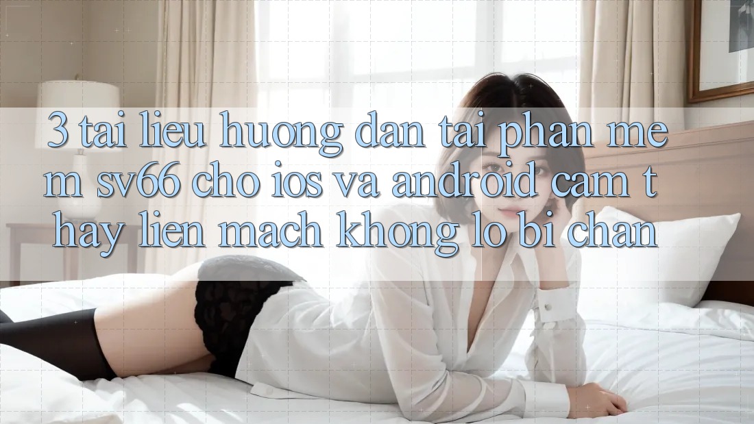 3. Tài liệu hướng dẫn Tải Phần mềm SV66 Cho iOS Và Android - Cảm thấy Liền mạch Không Lo Bị Chặn