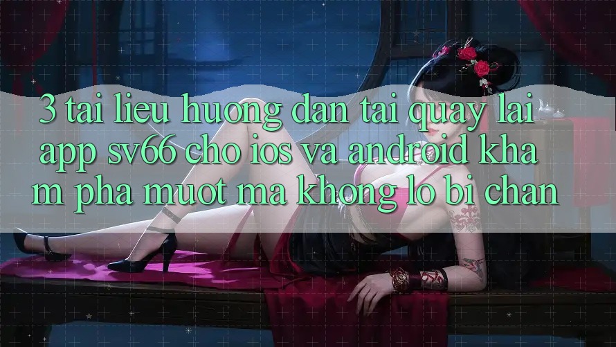 3. Tài liệu hướng dẫn Tải quay lại App SV66 Cho iOS Và Android - Khám phá Mượt Mà Không Lo Bị Chặn