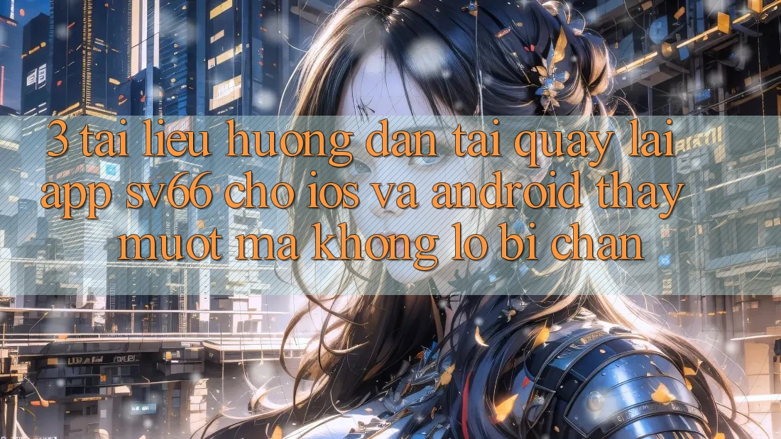 3. Tài liệu hướng dẫn Tải quay lại App SV66 Cho iOS Và Android - Thấy Mượt Mà Không Lo Bị Chặn