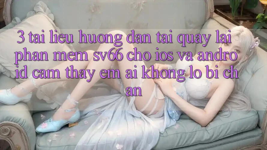 3. Tài liệu hướng dẫn Tải quay lại Phần mềm SV66 Cho iOS Và Android - Cảm thấy Êm ái Không Lo Bị Chặn 3. Tài liệu hướng dẫn Tải quay lại Phần mềm SV66 Cho iOS Và Android - Cảm thấy Êm ái Không Lo Bị Chặn