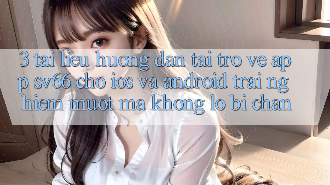 3. Tài liệu hướng dẫn Tải trở về App SV66 Cho iOS Và Android - Trải Nghiệm Mượt Mà Không Lo Bị Chặn